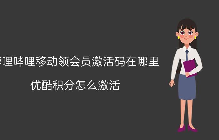 哔哩哔哩移动领会员激活码在哪里 优酷积分怎么激活？